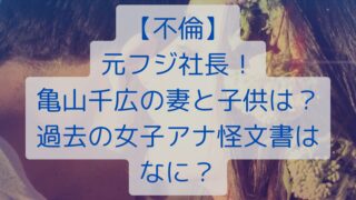 【不倫】元フジ社長！亀山千広の妻と子供は？過去の女子アナ怪文書はなに？