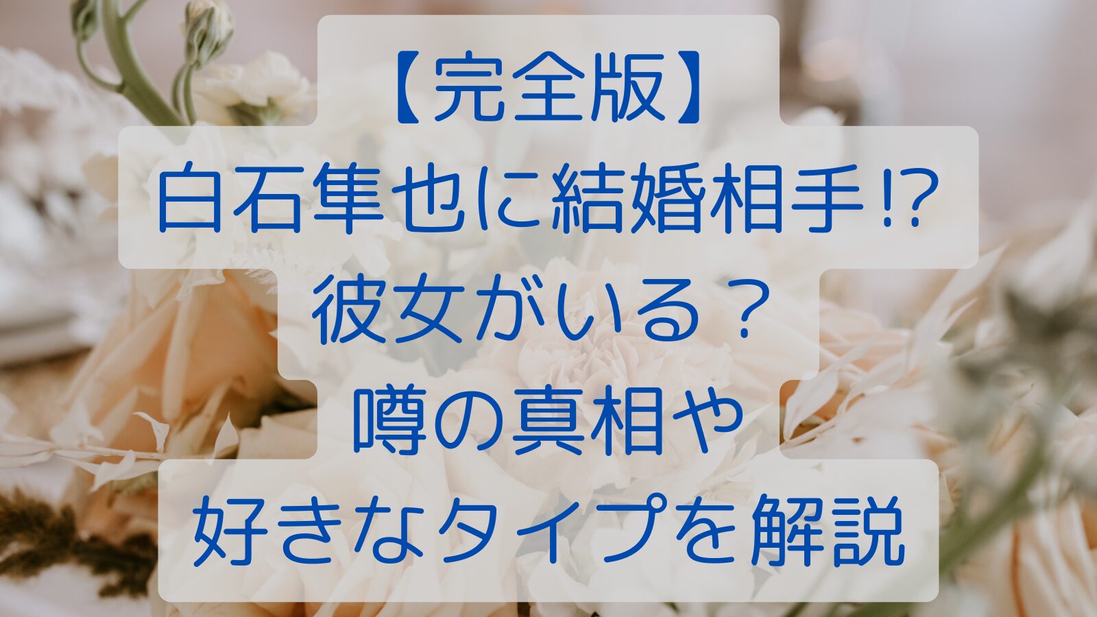 【完全版】白石隼也に結婚相手⁉彼女がいる？噂の真相や好きなタイプを解説