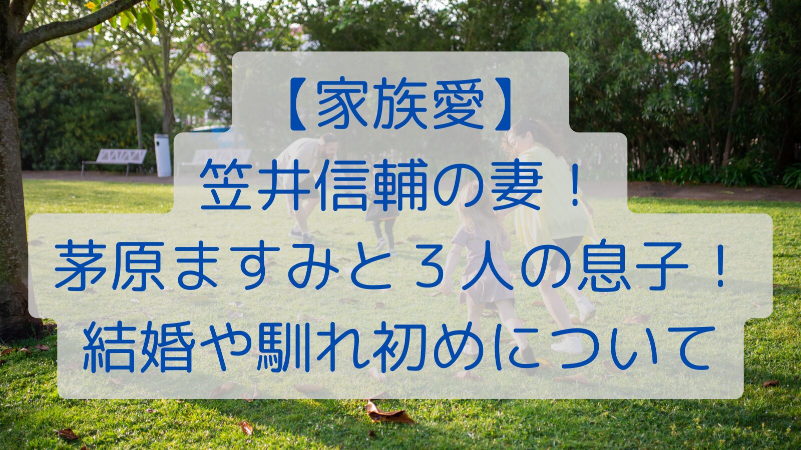 【家族愛】笠井信輔の妻！茅原ますみと３人の息子！結婚や馴れ初めについて