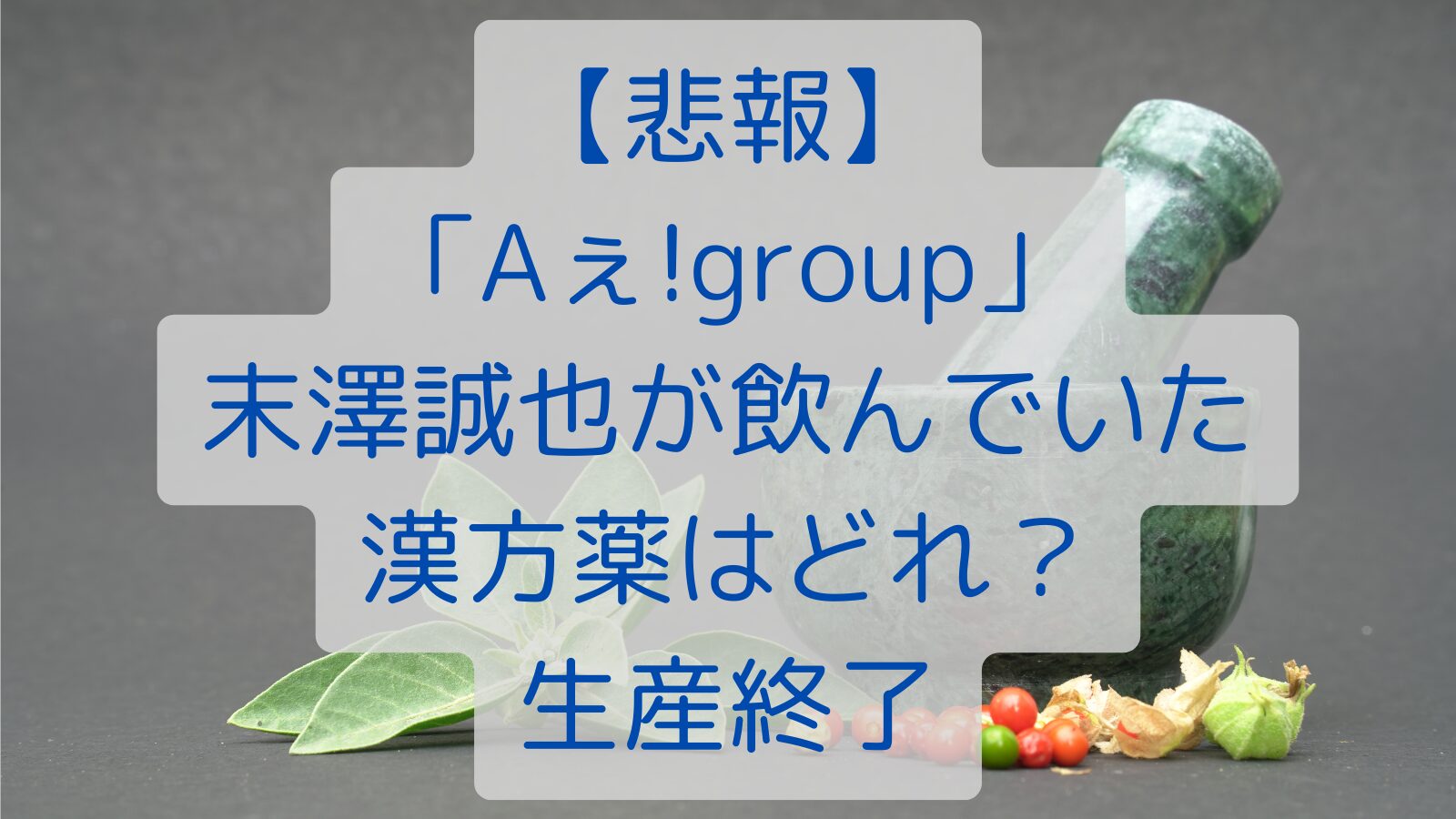 【悲報】「Aぇǃgroup」末澤誠也が飲んでいた漢方薬はどれ？生産終了