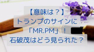 【意味は？】トランプのサインに「MR.PM」！石破茂はどう見られた？