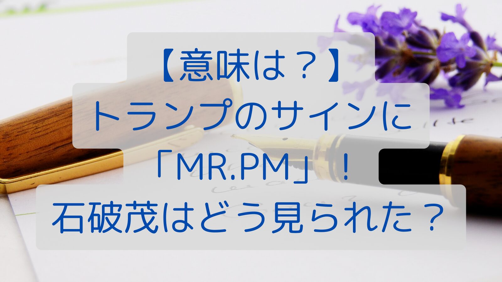 【意味は？】トランプのサインに「MR.PM」！石破茂はどう見られた？