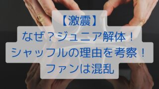 【激震】なぜ？ジュニア解体！シャッフルの理由を考察！ファンは混乱