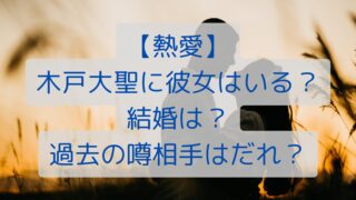 【熱愛】木戸大聖に彼女はいる？結婚は？過去の噂相手はだれ？