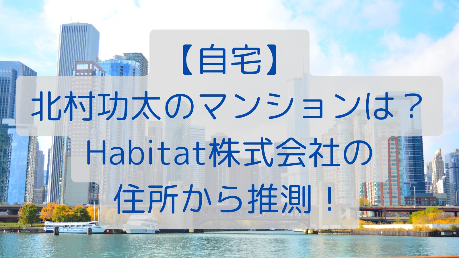 【自宅】北村功太のマンションは？Habitat株式会社の住所から推測！