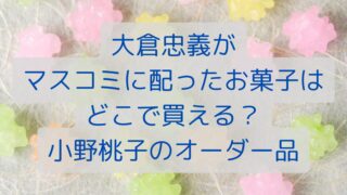 大倉忠義がマスコミに配ったお菓子はどこで買える？小野桃子のオーダー品