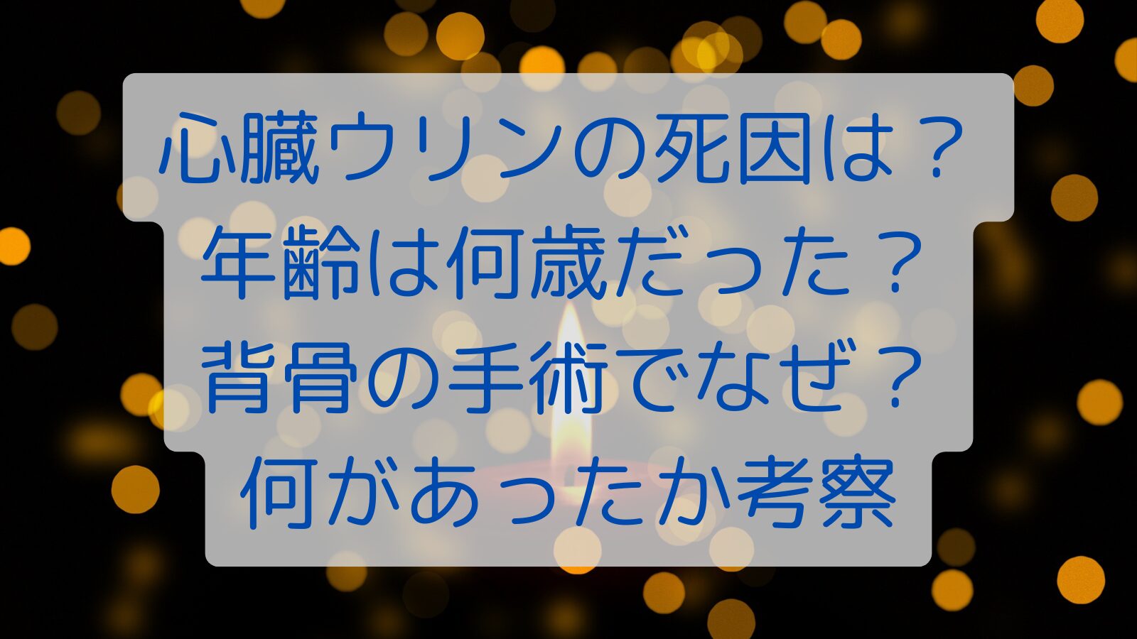 心臓ウリンの死因は？年齢は何歳だった？背骨の手術でなぜ？何があったか考察