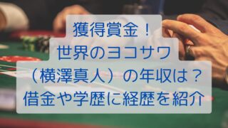 獲得賞金！世界のヨコサワ（横澤真人）の年収は？借金や学歴に経歴を紹介