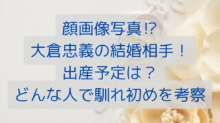 顔画像写真⁉大倉忠義の結婚相手！出産予定は？どんな人で馴れ初めを考察