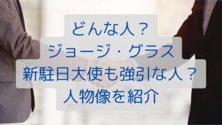 どんな人？ジョージ・グラス新駐日大使も強引な人？人物像を紹介