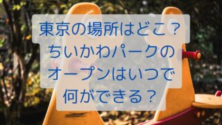 東京の場所はどこ？ちいかわパークのオープンはいつで何ができる？