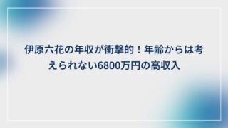 伊原六花の年収が衝撃的!年齢からは考えられない6800万円の高収入